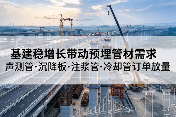 清镇基建稳增长带动预埋监测管材需求，声测管、沉降板、注浆管订单持续放量
