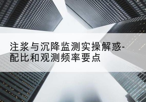 清镇水泥浆配比不当会不会造成注浆管堵管？-注浆与沉降监测实操解惑-配比和观测频率要点